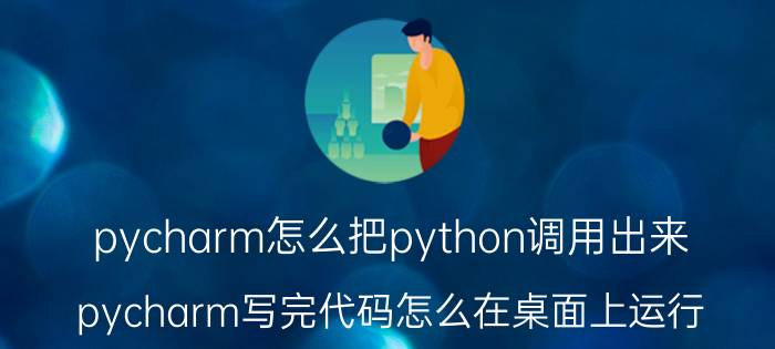 pycharm怎么把python调用出来 pycharm写完代码怎么在桌面上运行？